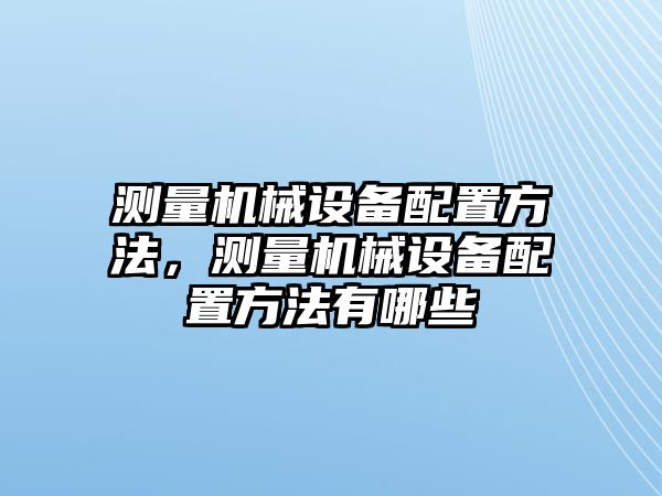 測量機械設備配置方法，測量機械設備配置方法有哪些