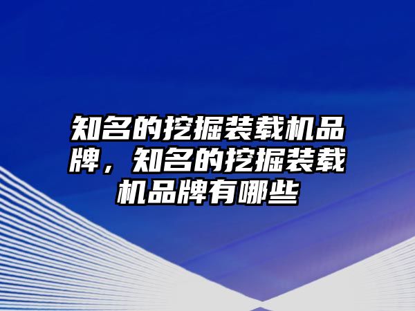 知名的挖掘裝載機(jī)品牌，知名的挖掘裝載機(jī)品牌有哪些