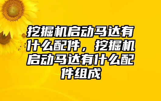 挖掘機啟動馬達有什么配件，挖掘機啟動馬達有什么配件組成