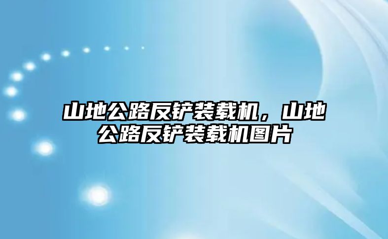 山地公路反鏟裝載機(jī)，山地公路反鏟裝載機(jī)圖片