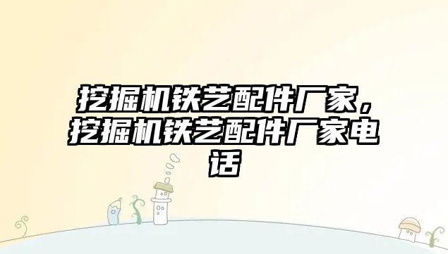 挖掘機鐵藝配件廠家，挖掘機鐵藝配件廠家電話