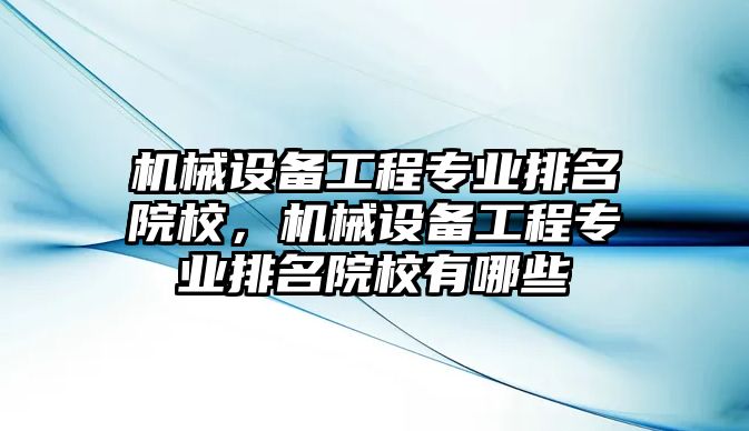 機(jī)械設(shè)備工程專業(yè)排名院校，機(jī)械設(shè)備工程專業(yè)排名院校有哪些