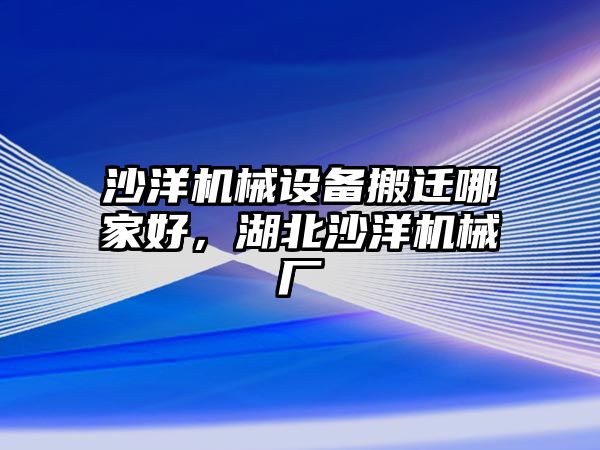 沙洋機械設備搬遷哪家好，湖北沙洋機械廠