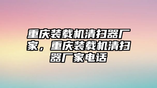 重慶裝載機(jī)清掃器廠家，重慶裝載機(jī)清掃器廠家電話