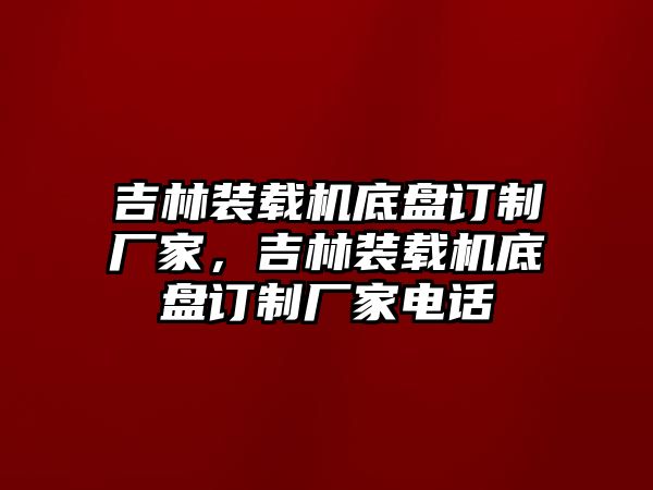 吉林裝載機(jī)底盤訂制廠家，吉林裝載機(jī)底盤訂制廠家電話