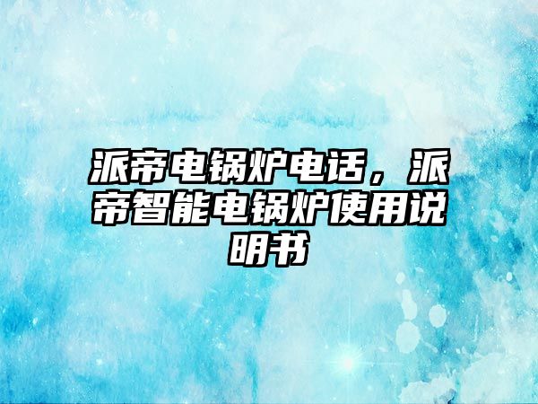 派帝電鍋爐電話，派帝智能電鍋爐使用說明書