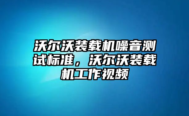 沃爾沃裝載機(jī)噪音測(cè)試標(biāo)準(zhǔn)，沃爾沃裝載機(jī)工作視頻