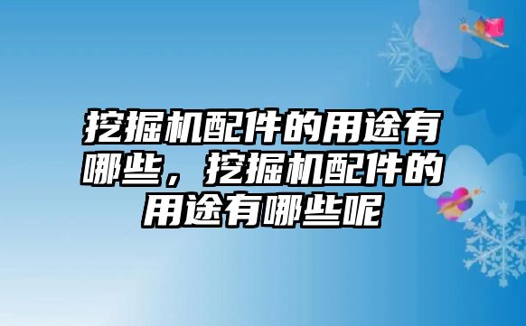 挖掘機(jī)配件的用途有哪些，挖掘機(jī)配件的用途有哪些呢