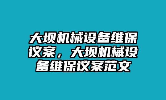 大壩機(jī)械設(shè)備維保議案，大壩機(jī)械設(shè)備維保議案范文