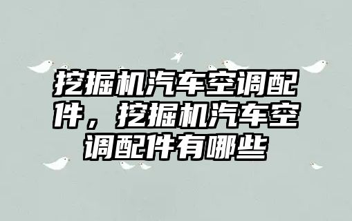 挖掘機(jī)汽車空調(diào)配件，挖掘機(jī)汽車空調(diào)配件有哪些