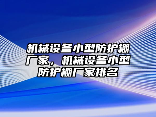 機械設備小型防護棚廠家，機械設備小型防護棚廠家排名