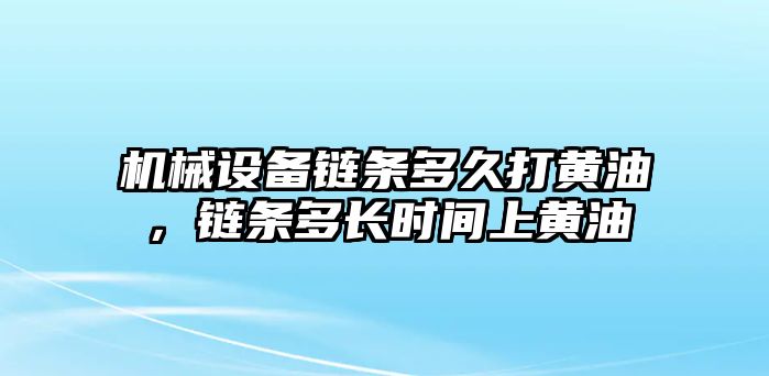 機械設備鏈條多久打黃油，鏈條多長時間上黃油