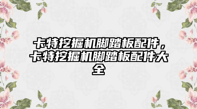 卡特挖掘機腳踏板配件，卡特挖掘機腳踏板配件大全