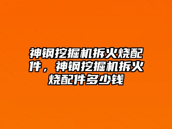 神鋼挖掘機拆火燒配件，神鋼挖掘機拆火燒配件多少錢