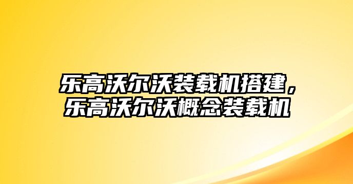 樂(lè)高沃爾沃裝載機(jī)搭建，樂(lè)高沃爾沃概念裝載機(jī)