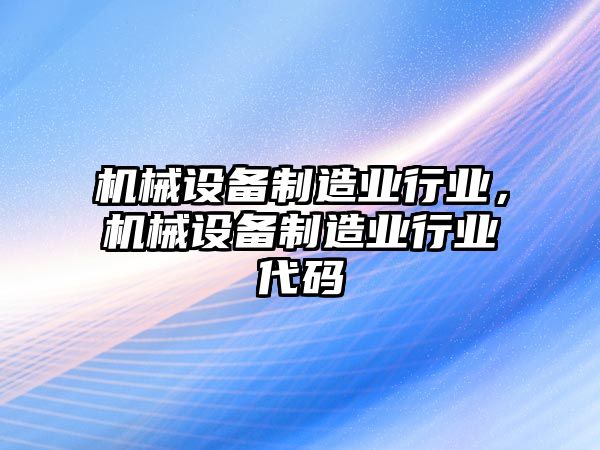 機械設(shè)備制造業(yè)行業(yè)，機械設(shè)備制造業(yè)行業(yè)代碼