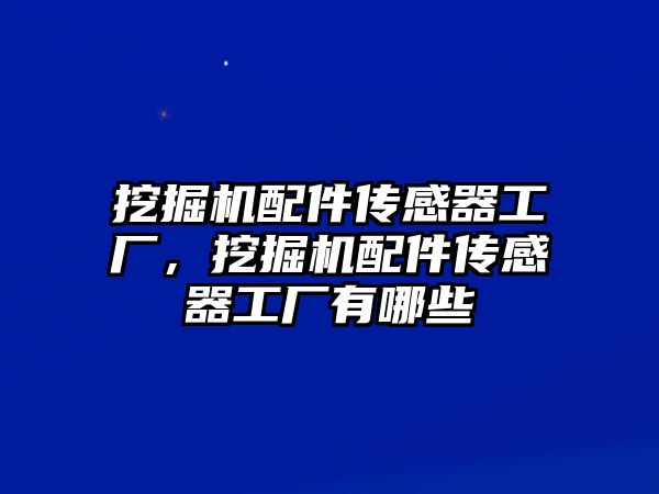 挖掘機配件傳感器工廠，挖掘機配件傳感器工廠有哪些