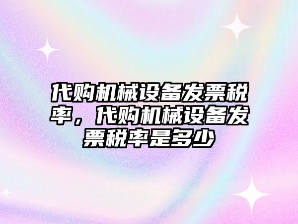 代購(gòu)機(jī)械設(shè)備發(fā)票稅率，代購(gòu)機(jī)械設(shè)備發(fā)票稅率是多少