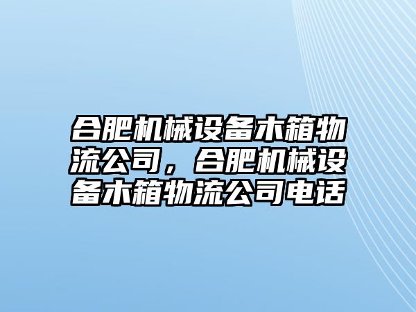 合肥機(jī)械設(shè)備木箱物流公司，合肥機(jī)械設(shè)備木箱物流公司電話