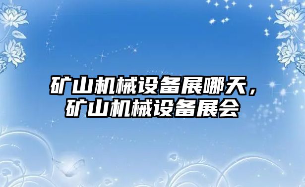 礦山機(jī)械設(shè)備展哪天，礦山機(jī)械設(shè)備展會