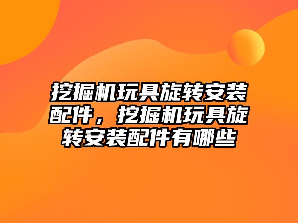 挖掘機玩具旋轉安裝配件，挖掘機玩具旋轉安裝配件有哪些