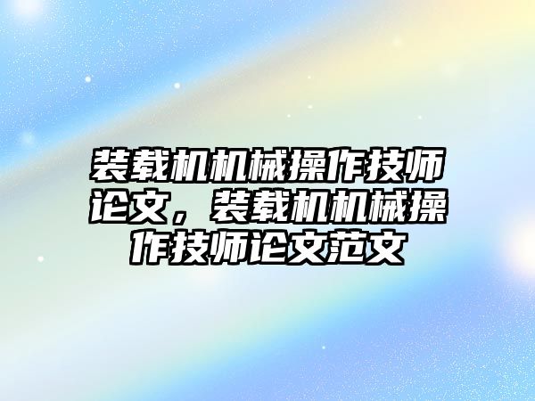 裝載機機械操作技師論文，裝載機機械操作技師論文范文