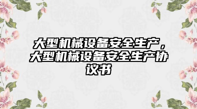 大型機械設備安全生產，大型機械設備安全生產協(xié)議書