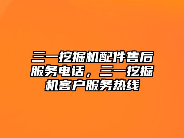 三一挖掘機配件售后服務(wù)電話，三一挖掘機客戶服務(wù)熱線