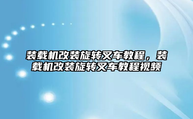 裝載機改裝旋轉(zhuǎn)叉車教程，裝載機改裝旋轉(zhuǎn)叉車教程視頻