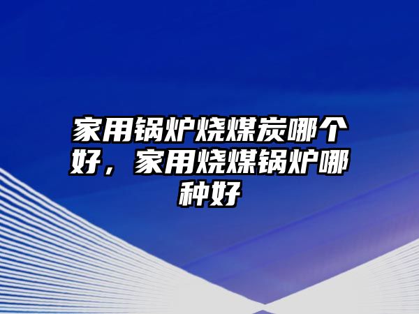 家用鍋爐燒煤炭哪個(gè)好，家用燒煤鍋爐哪種好