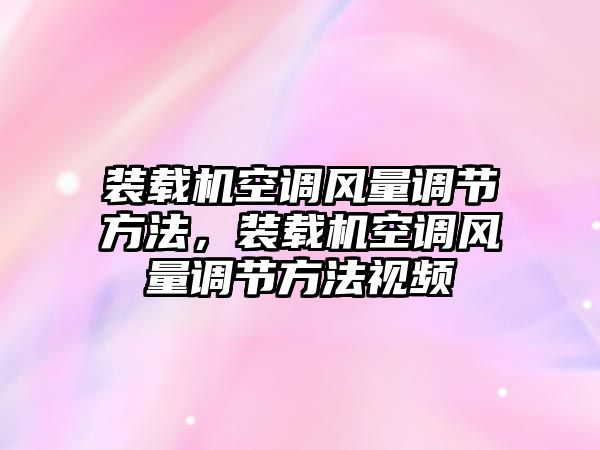 裝載機(jī)空調(diào)風(fēng)量調(diào)節(jié)方法，裝載機(jī)空調(diào)風(fēng)量調(diào)節(jié)方法視頻