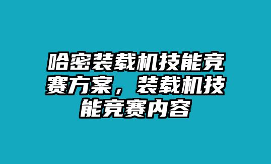 哈密裝載機(jī)技能競(jìng)賽方案，裝載機(jī)技能競(jìng)賽內(nèi)容