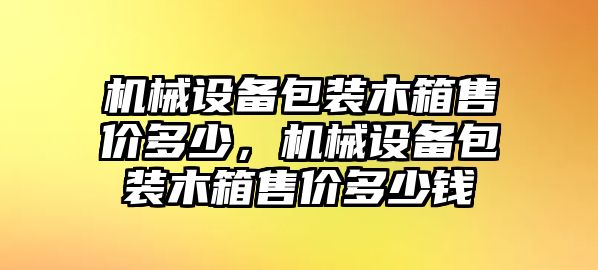 機械設(shè)備包裝木箱售價多少，機械設(shè)備包裝木箱售價多少錢