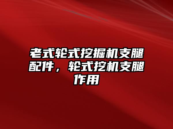 老式輪式挖掘機(jī)支腿配件，輪式挖機(jī)支腿作用