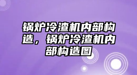 鍋爐冷渣機內(nèi)部構(gòu)造，鍋爐冷渣機內(nèi)部構(gòu)造圖