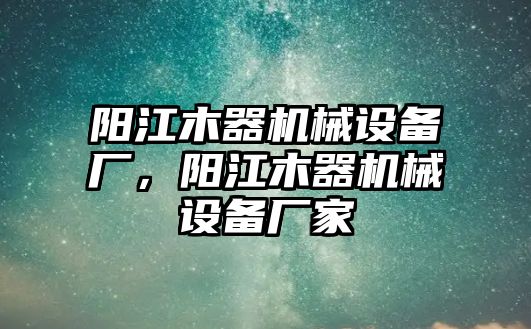 陽江木器機械設(shè)備廠，陽江木器機械設(shè)備廠家