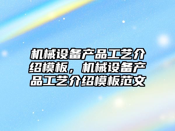 機械設備產品工藝介紹模板，機械設備產品工藝介紹模板范文