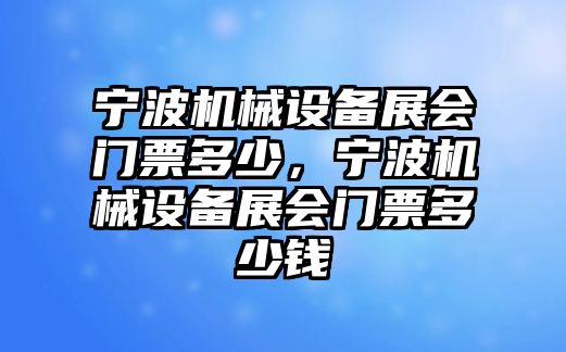 寧波機(jī)械設(shè)備展會(huì)門(mén)票多少，寧波機(jī)械設(shè)備展會(huì)門(mén)票多少錢(qián)