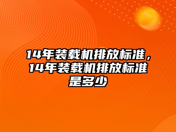 14年裝載機(jī)排放標(biāo)準(zhǔn)，14年裝載機(jī)排放標(biāo)準(zhǔn)是多少