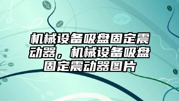 機(jī)械設(shè)備吸盤固定震動器，機(jī)械設(shè)備吸盤固定震動器圖片