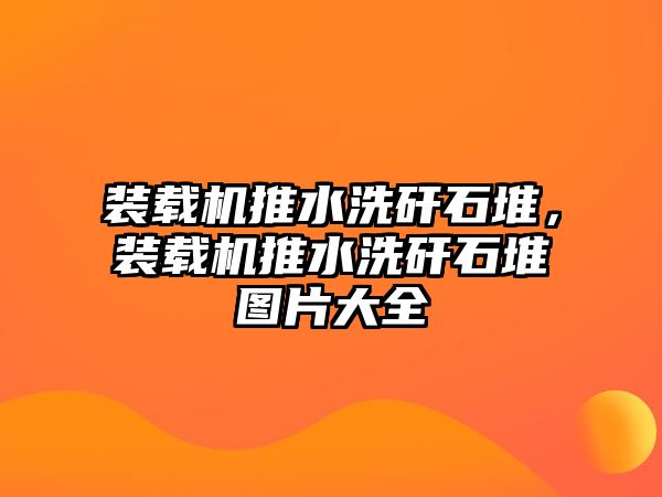 裝載機推水洗矸石堆，裝載機推水洗矸石堆圖片大全