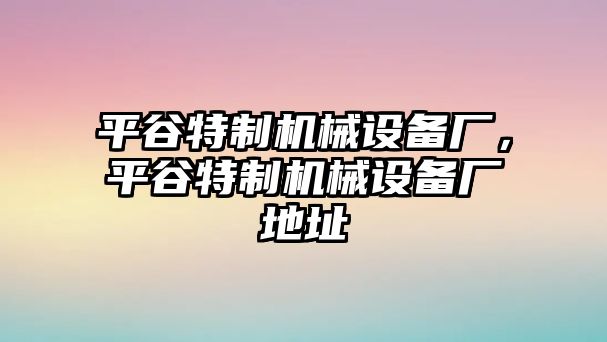 平谷特制機械設(shè)備廠，平谷特制機械設(shè)備廠地址