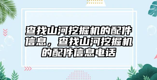 查找山河挖掘機(jī)的配件信息，查找山河挖掘機(jī)的配件信息電話