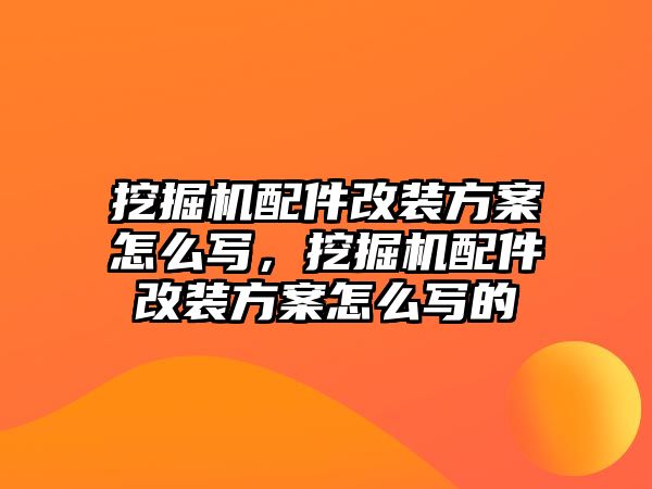 挖掘機(jī)配件改裝方案怎么寫，挖掘機(jī)配件改裝方案怎么寫的