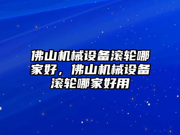 佛山機(jī)械設(shè)備滾輪哪家好，佛山機(jī)械設(shè)備滾輪哪家好用