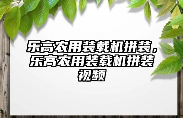 樂高農(nóng)用裝載機(jī)拼裝，樂高農(nóng)用裝載機(jī)拼裝視頻