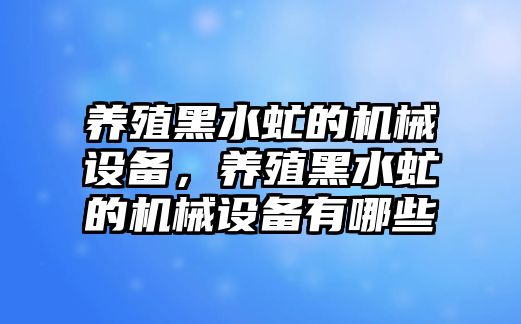 養(yǎng)殖黑水虻的機(jī)械設(shè)備，養(yǎng)殖黑水虻的機(jī)械設(shè)備有哪些