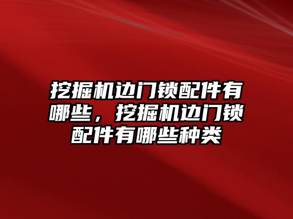 挖掘機邊門鎖配件有哪些，挖掘機邊門鎖配件有哪些種類