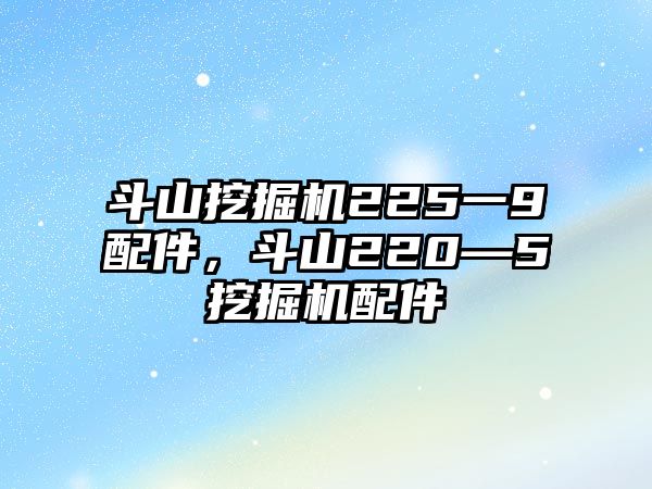 斗山挖掘機(jī)225一9配件，斗山220—5挖掘機(jī)配件