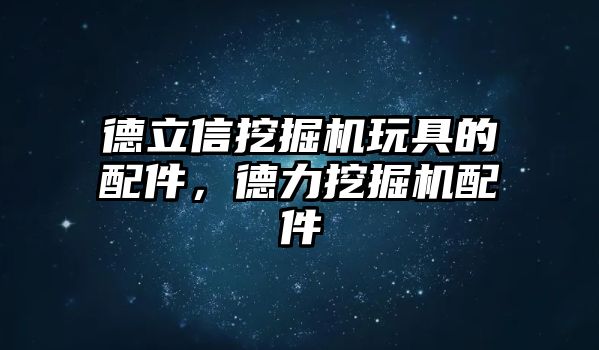 德立信挖掘機玩具的配件，德力挖掘機配件